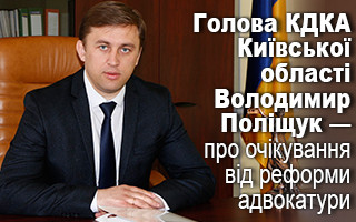 Голова КДКА Київської області Володимир Поліщук — про очікування від реформи адвокатури