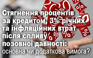 Стягнення процентів за кредитом, 3% річних та інфляційних втрат після спливу позовної давності: основна чи додаткова вимога?