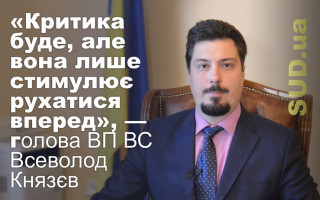 «Критика буде, але вона лише стимулює рухатися вперед», — секретар ВП ВС Всеволод Князєв