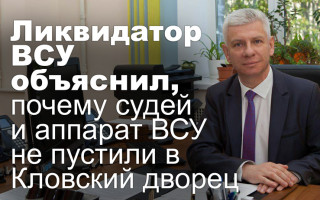 Ликвидатор ВСУ объяснил, почему судей и аппарат ВСУ не пустили в Кловский дворец