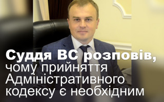 Суддя ВС розповів, чому прийняття Адміністративного кодексу є необхідним