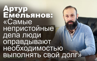 Артур Емельянов: «Самые непристойные дела люди оправдывают необходимостью выполнять свой долг»