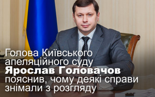 Голова Київського апеляційного суду Ярослав Головачов пояснив, чому деякі справи знімали з розгляду