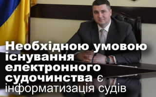 Необхідною умовою існування електронного судочинства є інформатизація судів