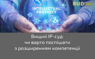 Вищий ІР-суд: чи варто поспішати з розширенням компетенції