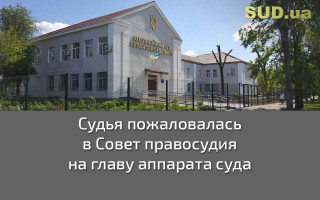 Судья пожаловалась в Совет правосудия на главу аппарата суда