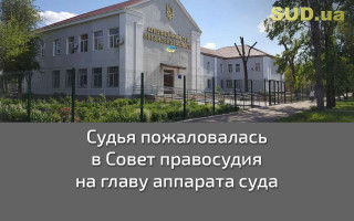 Судья пожаловалась в Совет правосудия на главу аппарата суда