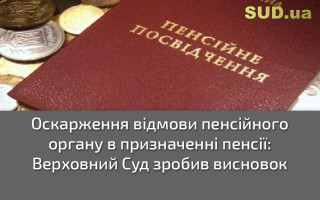 Оскарження відмови пенсійного органу в призначенні пенсії: Верховний Суд зробив висновок