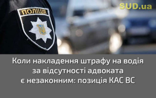 Коли накладення штрафу на водія за відсутності адвоката є незаконним: позиція КАС ВС