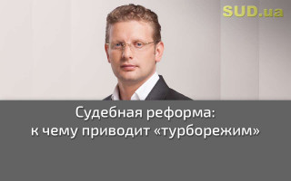 Судебная реформа: к чему приводит «турборежим»